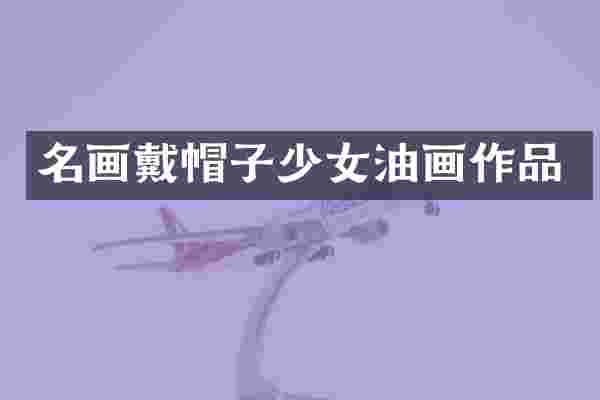 名画戴帽子少女油画作品