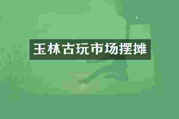 玉林古玩市场摆摊