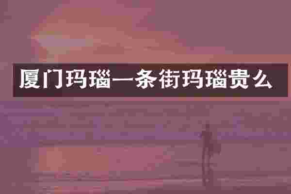 厦门玛瑙一条街玛瑙贵么