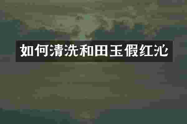 如何清洗和田玉假红沁