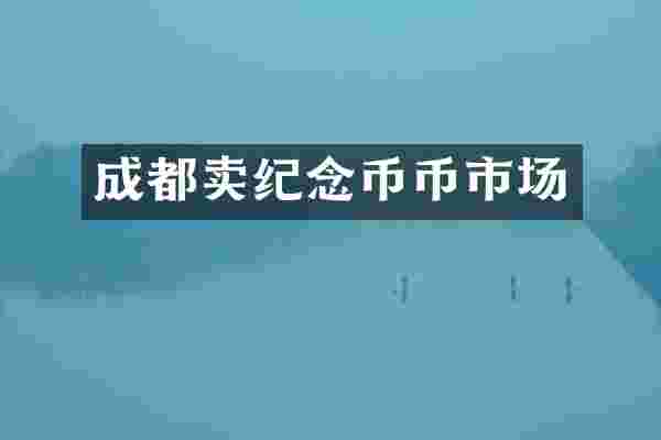 成都卖纪念币币市场