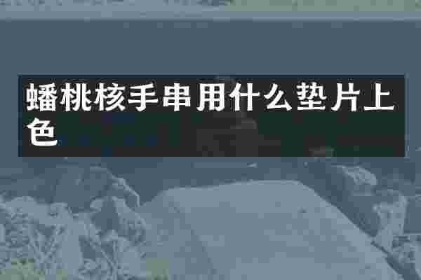 蟠桃核手串用什么垫片上色