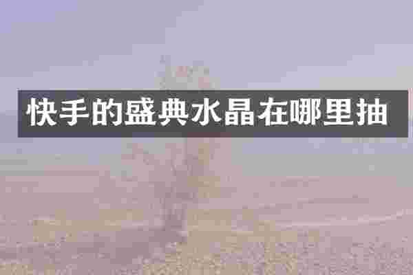 快手的盛典水晶在哪里抽