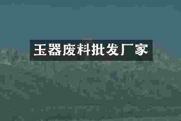 玉器废料批发厂家