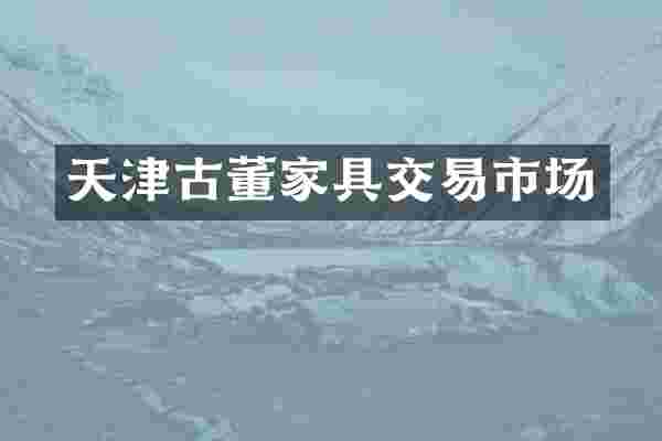 天津古董家具交易市场
