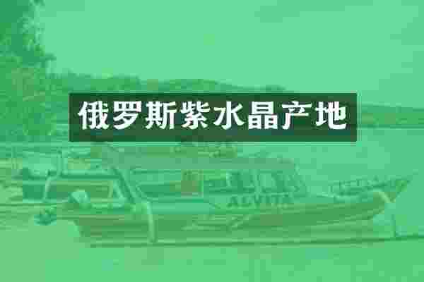 俄罗斯紫水晶产地