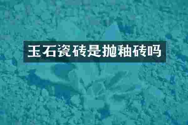 玉石瓷砖是抛釉砖吗