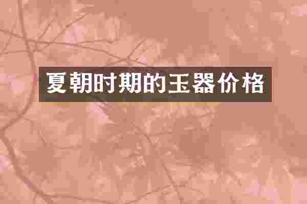 夏朝时期的玉器价格