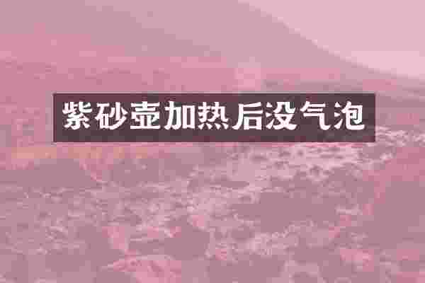 紫砂壶加热后没气泡