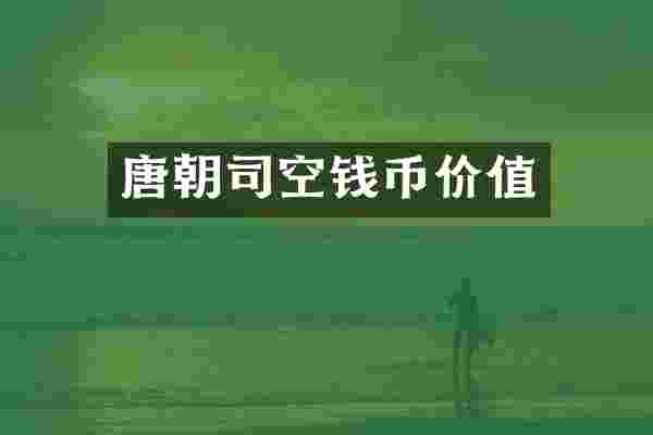 唐朝司空钱币价值