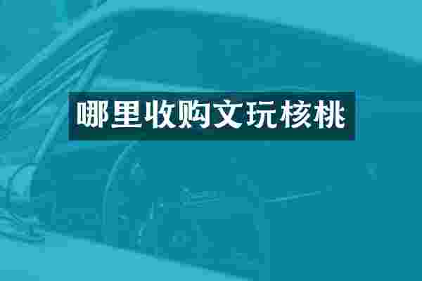 哪里收购文玩核桃