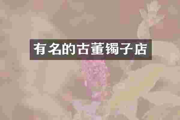 有名的古董镯子店
