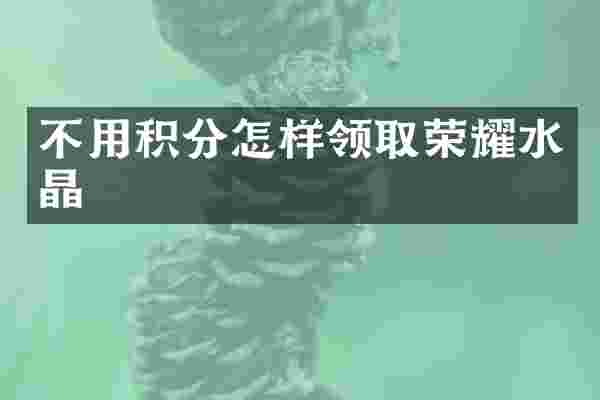 不用积分怎样领取荣耀水晶