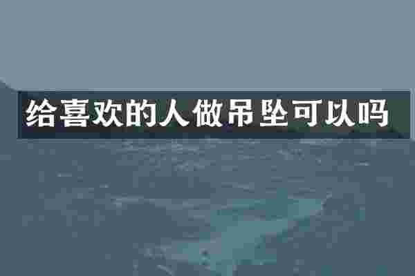 给喜欢的人做吊坠可以吗