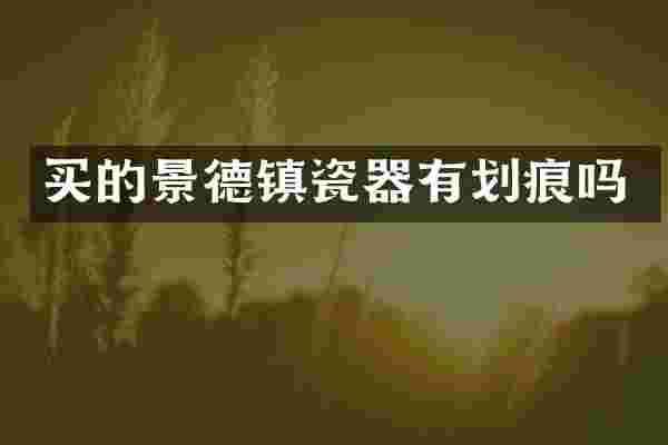 买的景德镇瓷器有划痕吗