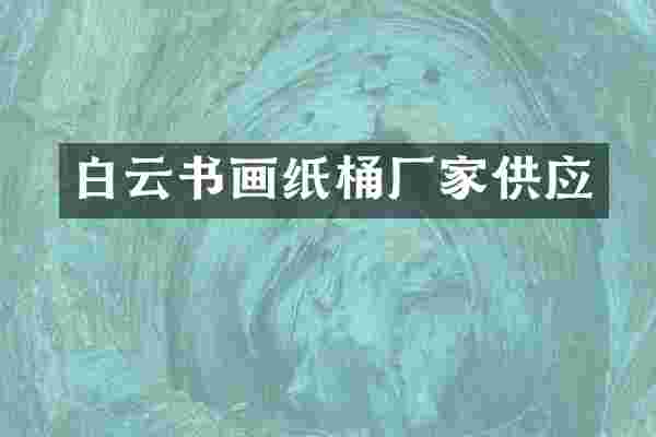 白云书画纸桶厂家供应