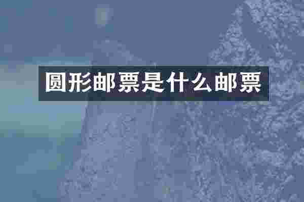 圆形邮票是什么邮票