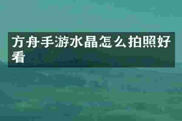 方舟手游水晶怎么拍照好看