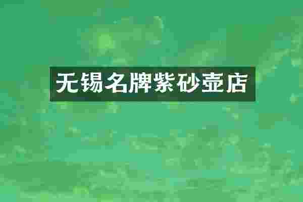 无锡名牌紫砂壶店