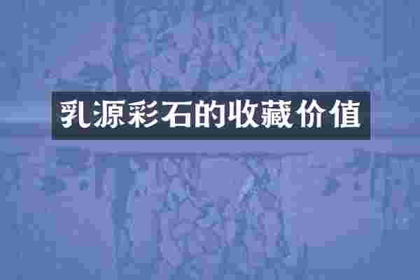 乳源彩石的收藏价值