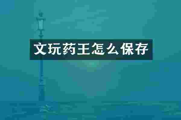 文玩药王怎么保存