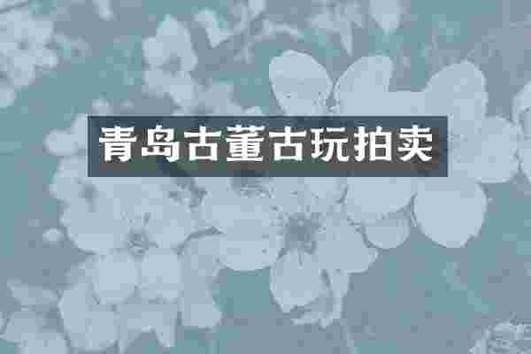 青岛古董古玩拍卖