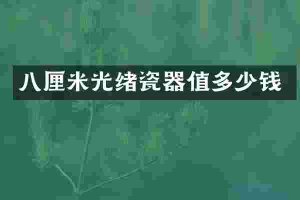 八厘米光绪瓷器值多少钱