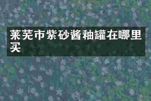 莱芜市紫砂酱釉罐在哪里买