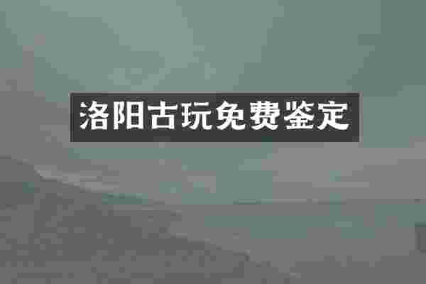 洛阳古玩免费鉴定