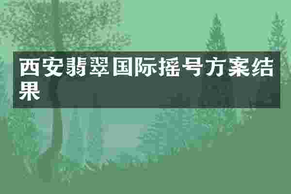 西安翡翠国际摇号方案结果