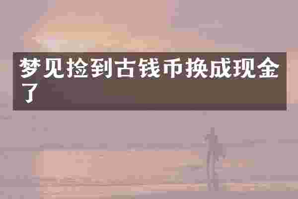 梦见捡到古钱币换成现金了