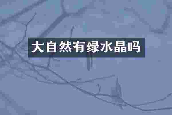 大自然有绿水晶吗