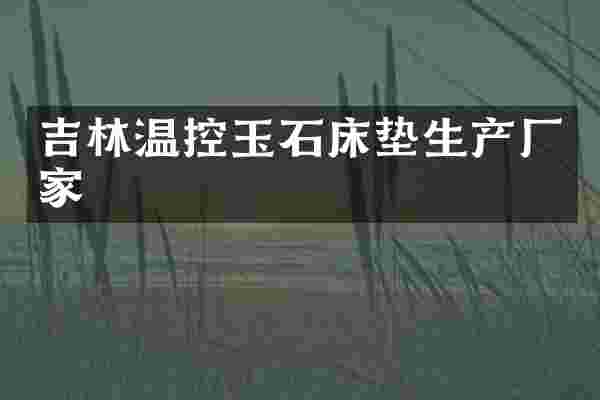 吉林温控玉石床垫生产厂家