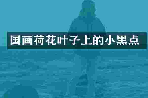 国画荷花叶子上的小黑点