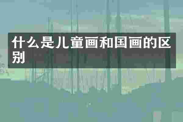 什么是儿童画和国画的区别
