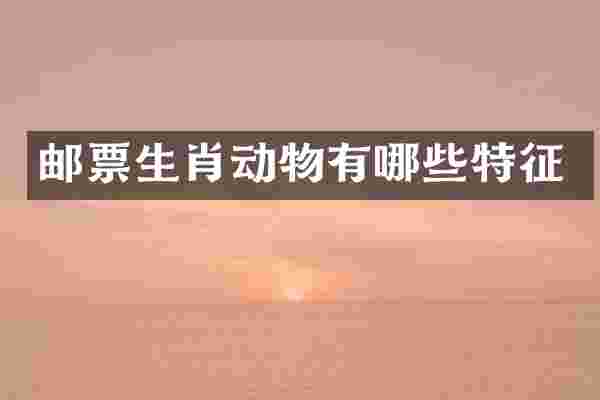 邮票生肖动物有哪些特征