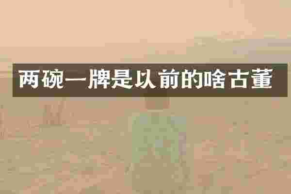 两碗一牌是以前的啥古董