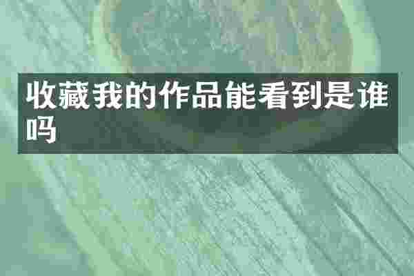 收藏我的作品能看到是谁吗