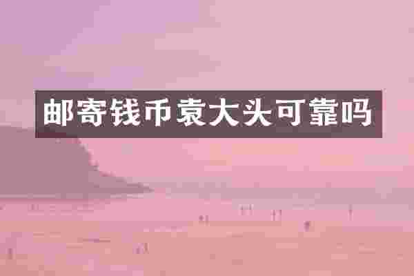 邮寄钱币袁大头可靠吗