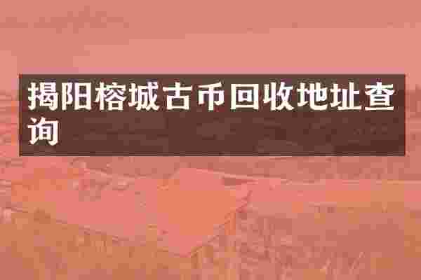 揭阳榕城古币回收地址查询