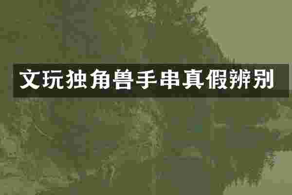文玩独角兽手串真假辨别