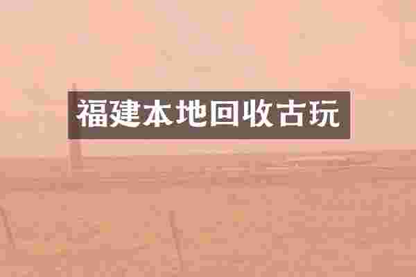 福建本地回收古玩