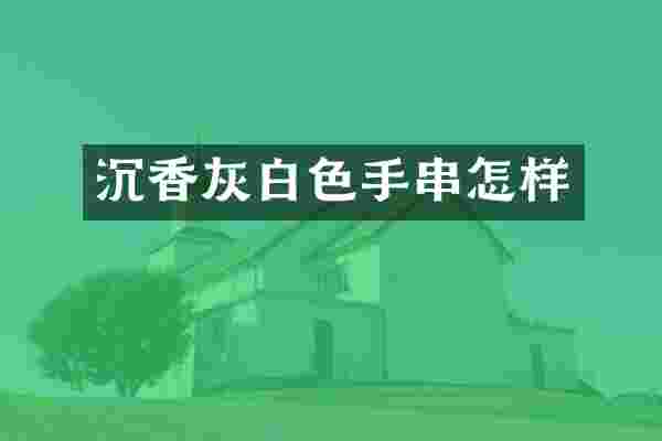 沉香灰白色手串怎样