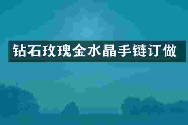 钻石玫瑰金水晶手链订做