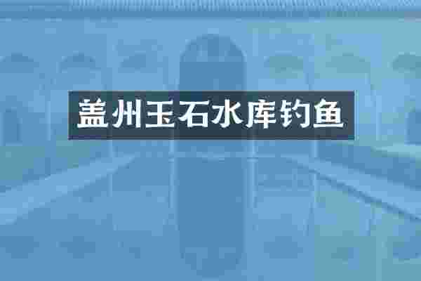 盖州玉石水库钓鱼