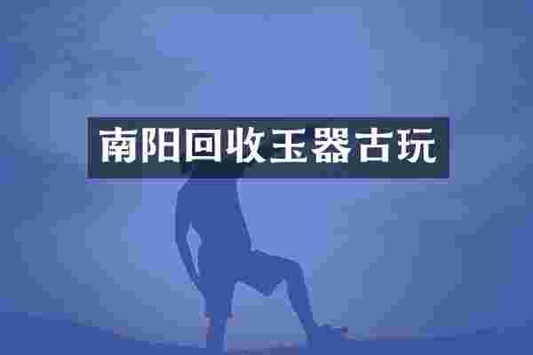 南阳回收玉器古玩