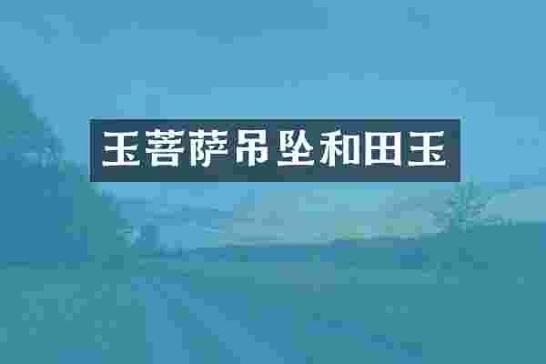 玉菩萨吊坠和田玉