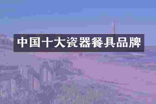 中国十大瓷器餐具品牌