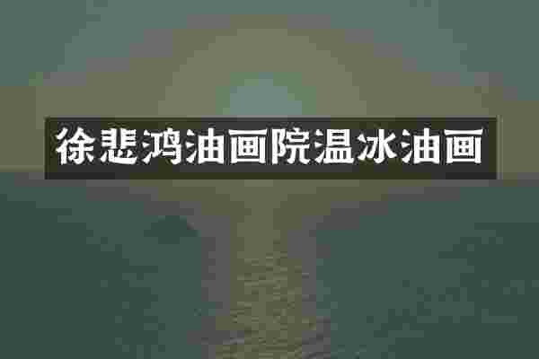 徐悲鸿油画院温画