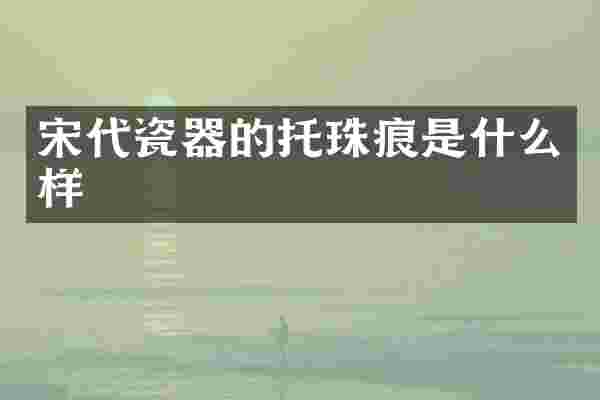 宋代瓷器的托珠痕是什么样